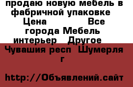 продаю новую мебель в фабричной упаковке › Цена ­ 12 750 - Все города Мебель, интерьер » Другое   . Чувашия респ.,Шумерля г.